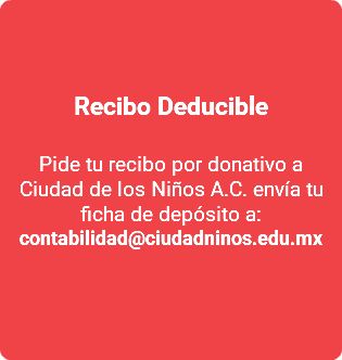  Recibo Deducible Pide tu recibo por donativo a Ciudad de los Niños A.C. envía tu ficha de depósito a: contabilidad@ciudadninos.edu.mx 
