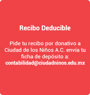  Recibo Deducible Pide tu recibo por donativo a Ciudad de los Niños A.C. envía tu ficha de depósito a: contabilidad@ciudadninos.edu.mx 